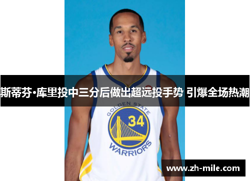 斯蒂芬·库里投中三分后做出超远投手势 引爆全场热潮 斯蒂芬·库里投中三分后做出超远投手势 引爆全场热潮