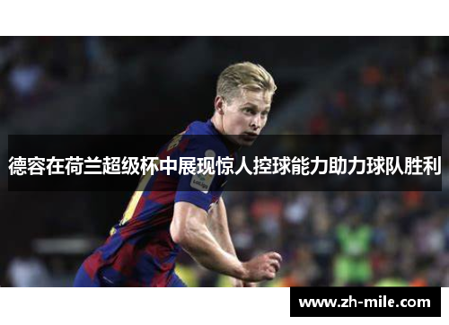 德容在荷兰超级杯中展现惊人控球能力助力球队胜利 德容在荷兰超级杯中展现惊人控球能力助力球队胜利