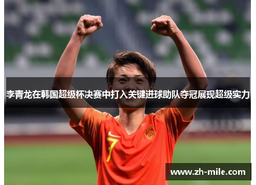 李青龙在韩国超级杯决赛中打入关键进球助队夺冠展现超级实力