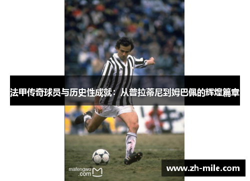 法甲传奇球员与历史性成就:从普拉蒂尼到姆巴佩的辉煌篇章 法甲传奇球员与历史性成就:从普拉蒂尼到姆巴佩的辉煌篇章