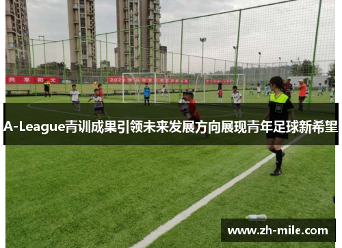 A-League青训成果引领未来发展方向展现青年足球新希望 A-League青训成果引领未来发展方向展现青年足球新希望