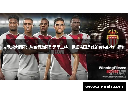 法甲球迷情怀:从激情满怀到无尽支持,见证法国足球的独特魅力与精神 法甲球迷情怀:从激情满怀到无尽支持,见证法国足球的独特魅力与精神