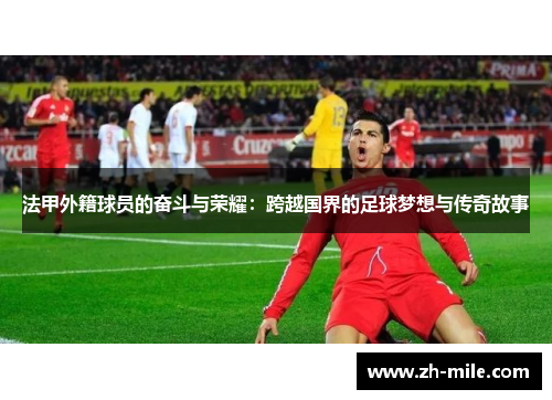 法甲外籍球员的奋斗与荣耀:跨越国界的足球梦想与传奇故事 法甲外籍球员的奋斗与荣耀:跨越国界的足球梦想与传奇故事