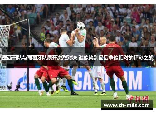 墨西哥队与葡萄牙队展开激烈对决 谁能笑到最后争锋相对的精彩之战 墨西哥队与葡萄牙队展开激烈对决 谁能笑到最后争锋相对的精彩之战