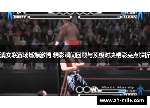 澳女联赛场燃爆激情 精彩瞬间回顾与顶级对决精彩亮点解析 澳女联赛场燃爆激情 精彩瞬间回顾与顶级对决精彩亮点解析