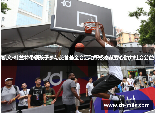 凯文·杜兰特带领孩子参与慈善基金会活动积极奉献爱心助力社会公益 凯文·杜兰特带领孩子参与慈善基金会活动积极奉献爱心助力社会公益