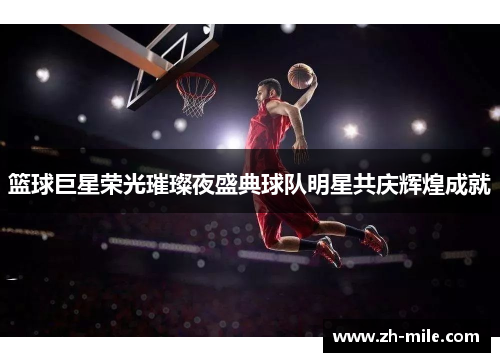 篮球巨星荣光璀璨夜盛典球队明星共庆辉煌成就 篮球巨星荣光璀璨夜盛典球队明星共庆辉煌成就