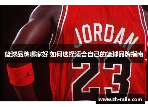 篮球品牌哪家好 如何选择适合自己的篮球品牌指南 篮球品牌哪家好 如何选择适合自己的篮球品牌指南