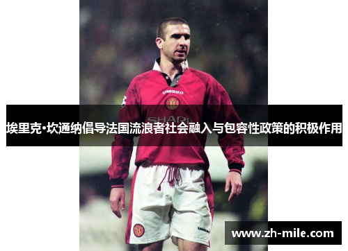 埃里克·坎通纳倡导法国流浪者社会融入与包容性政策的积极作用 埃里克·坎通纳倡导法国流浪者社会融入与包容性政策的积极作用