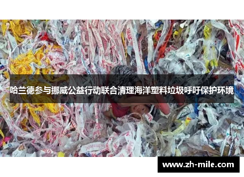 哈兰德参与挪威公益行动联合清理海洋塑料垃圾呼吁保护环境 哈兰德参与挪威公益行动联合清理海洋塑料垃圾呼吁保护环境