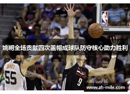姚明全场贡献四次盖帽成球队防守核心助力胜利 姚明全场贡献四次盖帽成球队防守核心助力胜利