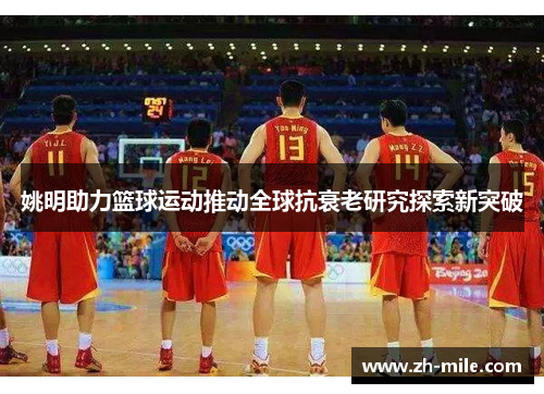 姚明助力篮球运动推动全球抗衰老研究探索新突破