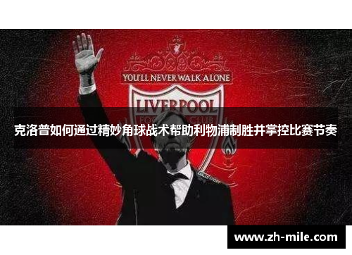 克洛普如何通过精妙角球战术帮助利物浦制胜并掌控比赛节奏 克洛普如何通过精妙角球战术帮助利物浦制胜并掌控比赛节奏