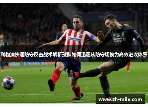 利物浦快速防守反击战术解析球队如何迅速从防守切换为高效进攻体系 利物浦快速防守反击战术解析球队如何迅速从防守切换为高效进攻体系