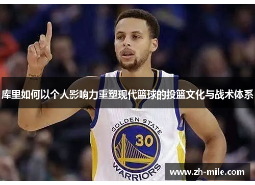 库里如何以个人影响力重塑现代篮球的投篮文化与战术体系 库里如何以个人影响力重塑现代篮球的投篮文化与战术体系