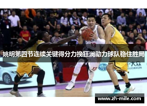 姚明第四节连续关键得分力挽狂澜助力球队稳住胜局 姚明第四节连续关键得分力挽狂澜助力球队稳住胜局