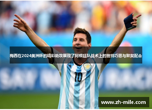 梅西在2024美洲杯的精彩助攻展现了阿根廷队战术上的独特巧思与默契配合 梅西在2024美洲杯的精彩助攻展现了阿根廷队战术上的独特巧思与默契配合