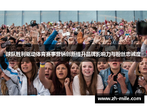 球队胜利驱动体育赛事营销创新提升品牌影响力与粉丝忠诚度 球队胜利驱动体育赛事营销创新提升品牌影响力与粉丝忠诚度