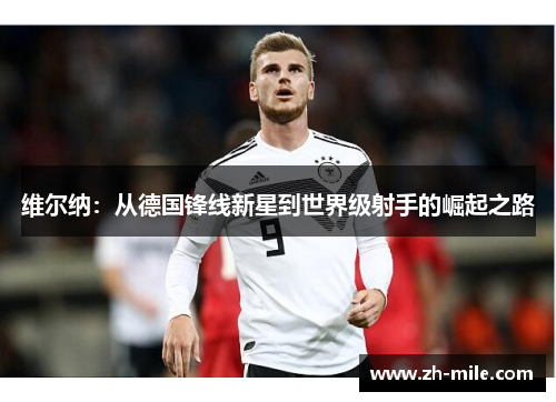 维尔纳:从德国锋线新星到世界级射手的崛起之路 维尔纳:从德国锋线新星到世界级射手的崛起之路