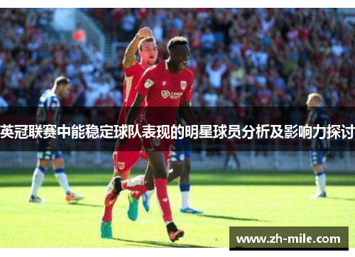 英冠联赛中能稳定球队表现的明星球员分析及影响力探讨 英冠联赛中能稳定球队表现的明星球员分析及影响力探讨