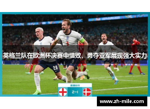 英格兰队在欧洲杯决赛中惜败,勇夺亚军展现强大实力 英格兰队在欧洲杯决赛中惜败,勇夺亚军展现强大实力