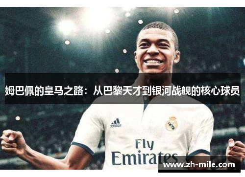 姆巴佩的皇马之路:从巴黎天才到银河战舰的核心球员 姆巴佩的皇马之路:从巴黎天才到银河战舰的核心球员