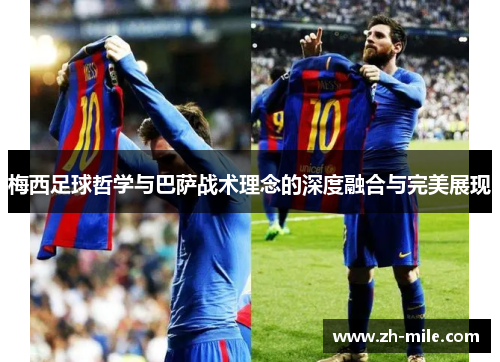 梅西足球哲学与巴萨战术理念的深度融合与完美展现 梅西足球哲学与巴萨战术理念的深度融合与完美展现