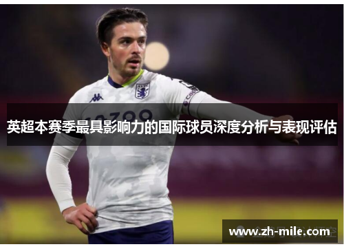 英超本赛季最具影响力的国际球员深度分析与表现评估 英超本赛季最具影响力的国际球员深度分析与表现评估