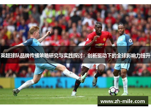 英超球队品牌传播策略研究与实践探讨:创新驱动下的全球影响力提升 英超球队品牌传播策略研究与实践探讨:创新驱动下的全球影响力提升