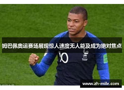 姆巴佩奥运赛场展现惊人速度无人能及成为绝对焦点 姆巴佩奥运赛场展现惊人速度无人能及成为绝对焦点
