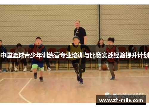 中国篮球青少年训练营专业培训与比赛实战经验提升计划 中国篮球青少年训练营专业培训与比赛实战经验提升计划
