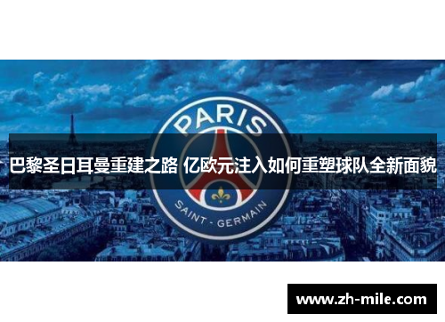巴黎圣日耳曼重建之路 亿欧元注入如何重塑球队全新面貌 巴黎圣日耳曼重建之路 亿欧元注入如何重塑球队全新面貌