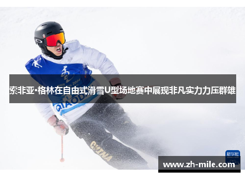 索非亚·格林在自由式滑雪U型场地赛中展现非凡实力力压群雄 索非亚·格林在自由式滑雪U型场地赛中展现非凡实力力压群雄
