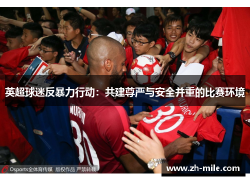 英超球迷反暴力行动:共建尊严与安全并重的比赛环境 英超球迷反暴力行动:共建尊严与安全并重的比赛环境