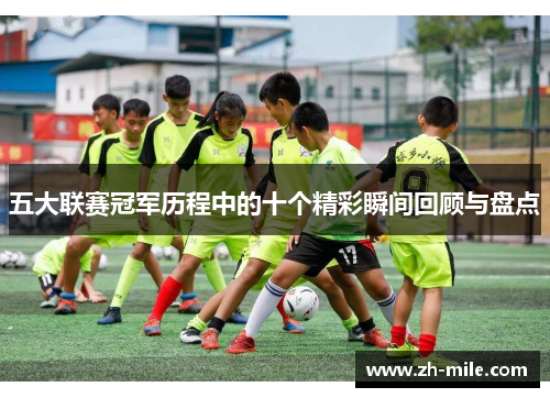 五大联赛冠军历程中的十个精彩瞬间回顾与盘点 五大联赛冠军历程中的十个精彩瞬间回顾与盘点