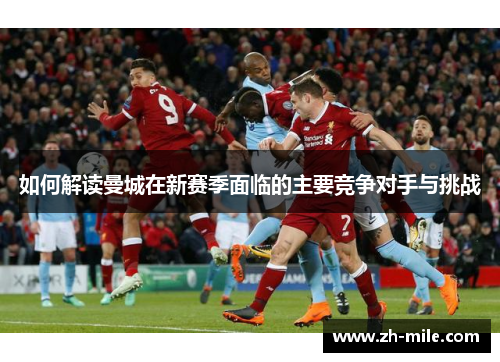 如何解读曼城在新赛季面临的主要竞争对手与挑战 如何解读曼城在新赛季面临的主要竞争对手与挑战