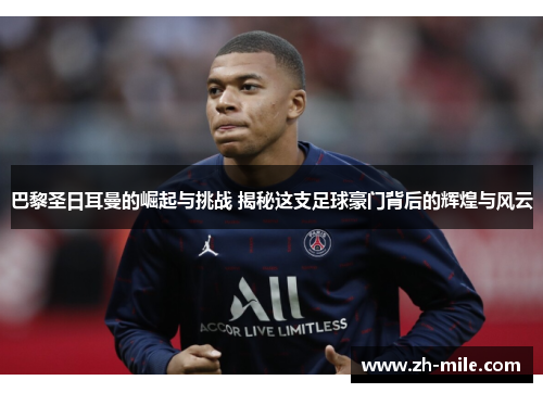 巴黎圣日耳曼的崛起与挑战 揭秘这支足球豪门背后的辉煌与风云 巴黎圣日耳曼的崛起与挑战 揭秘这支足球豪门背后的辉煌与风云