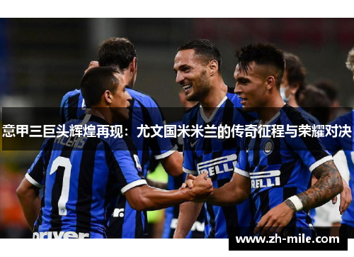 意甲三巨头辉煌再现:尤文国米米兰的传奇征程与荣耀对决 意甲三巨头辉煌再现:尤文国米米兰的传奇征程与荣耀对决