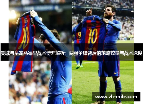 曼城与皇家马德里战术博弈解析:两强争锋背后的策略较量与战术深度 曼城与皇家马德里战术博弈解析:两强争锋背后的策略较量与战术深度