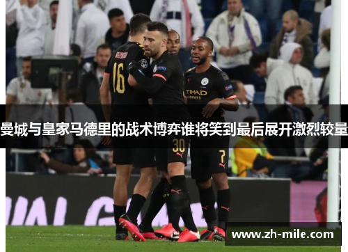 曼城与皇家马德里的战术博弈谁将笑到最后展开激烈较量 曼城与皇家马德里的战术博弈谁将笑到最后展开激烈较量