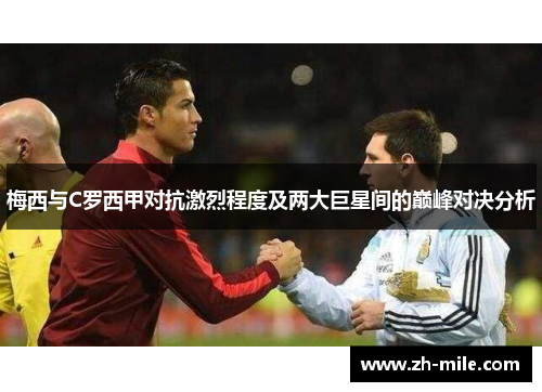 梅西与C罗西甲对抗激烈程度及两大巨星间的巅峰对决分析 梅西与C罗西甲对抗激烈程度及两大巨星间的巅峰对决分析