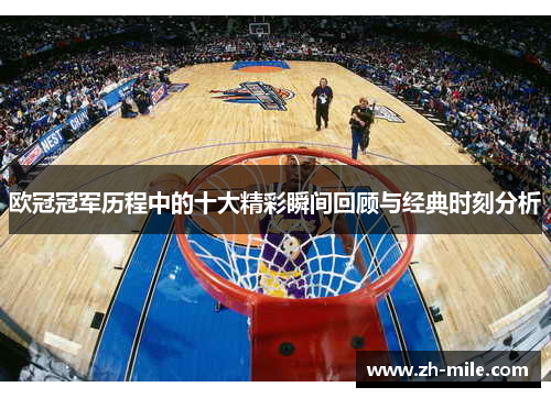 欧冠冠军历程中的十大精彩瞬间回顾与经典时刻分析 欧冠冠军历程中的十大精彩瞬间回顾与经典时刻分析