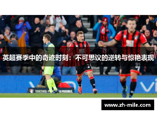 英超赛季中的奇迹时刻:不可思议的逆转与惊艳表现 英超赛季中的奇迹时刻:不可思议的逆转与惊艳表现