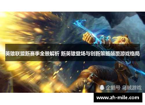 英雄联盟新赛季全景解析 新英雄登场与创新策略颠覆游戏格局 英雄联盟新赛季全景解析 新英雄登场与创新策略颠覆游戏格局