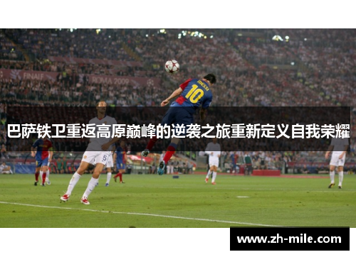 巴萨铁卫重返高原巅峰的逆袭之旅重新定义自我荣耀 巴萨铁卫重返高原巅峰的逆袭之旅重新定义自我荣耀