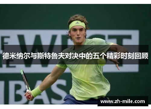 德米纳尔与斯特鲁夫对决中的五个精彩时刻回顾 德米纳尔与斯特鲁夫对决中的五个精彩时刻回顾