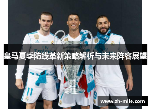 皇马夏季防线革新策略解析与未来阵容展望 皇马夏季防线革新策略解析与未来阵容展望