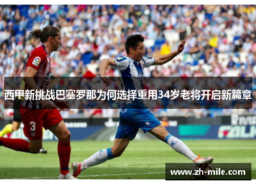 西甲新挑战巴塞罗那为何选择重用34岁老将开启新篇章 西甲新挑战巴塞罗那为何选择重用34岁老将开启新篇章