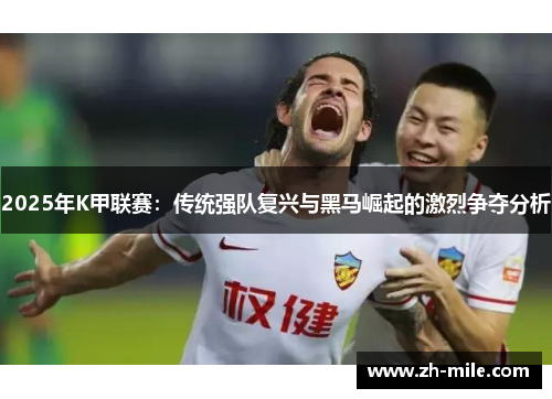 2025年K甲联赛：传统强队复兴与黑马崛起的激烈争夺分析