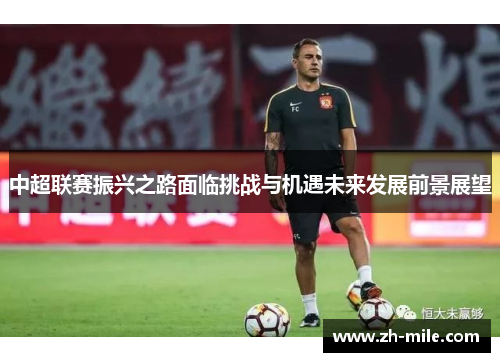 中超联赛振兴之路面临挑战与机遇未来发展前景展望 中超联赛振兴之路面临挑战与机遇未来发展前景展望